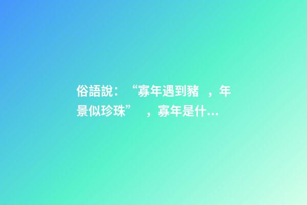 俗語說：“寡年遇到豬，年景似珍珠”，寡年是什么？是好是壞？